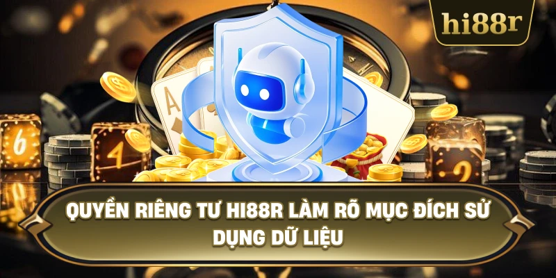 Quyền Riêng Tư Hi88R Làm Rõ Mục Đích Sử Dụng Dữ Liệu